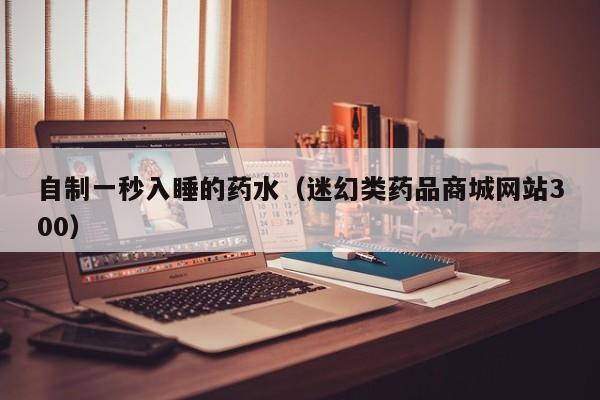 自制一秒入睡的药水（迷幻类药品商城网站300）