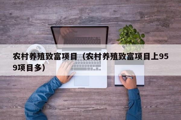 农村养殖致富项目（农村养殖致富项目上959项目多）