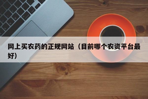 网上买农药的正规网站（目前哪个农资平台最好）