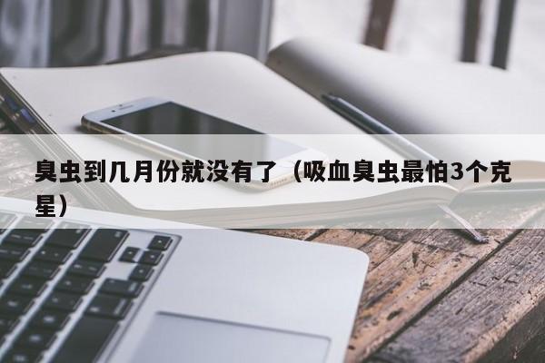 臭虫到几月份就没有了（吸血臭虫最怕3个克星）