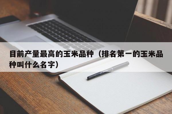 目前产量最高的玉米品种（排名第一的玉米品种叫什么名字）