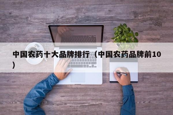 中国农药十大品牌排行（中国农药品牌前10）