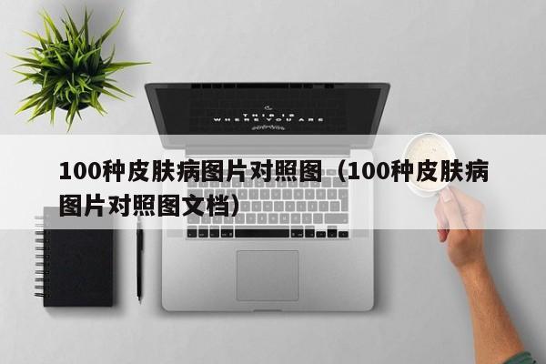 100种皮肤病图片对照图（100种皮肤病图片对照图文档）