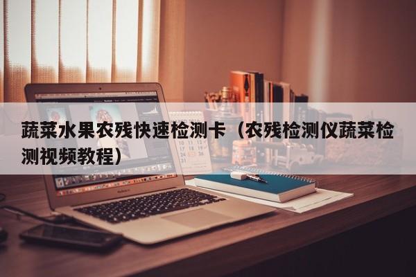蔬菜水果农残快速检测卡（农残检测仪蔬菜检测视频教程）
