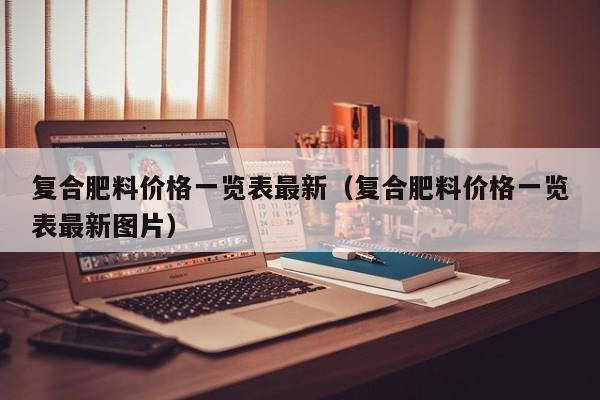 复合肥料价格一览表最新（复合肥料价格一览表最新图片）