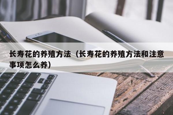 长寿花的养殖方法（长寿花的养殖方法和注意事项怎么养）