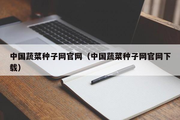 中国蔬菜种子网官网（中国蔬菜种子网官网下载）