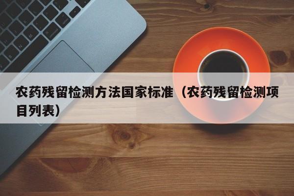 农药残留检测方法国家标准（农药残留检测项目列表）