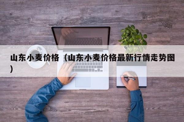 山东小麦价格（山东小麦价格最新行情走势图）