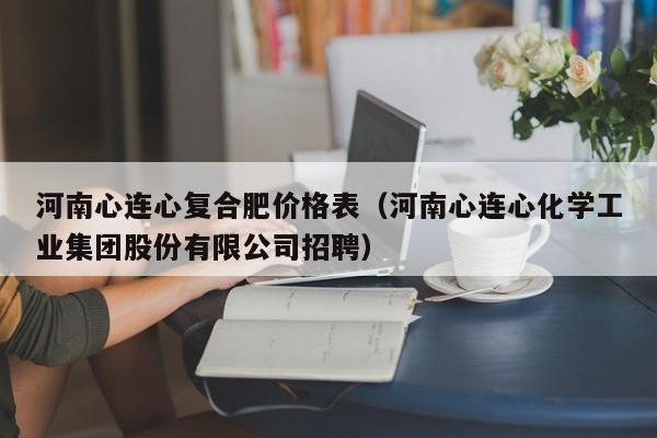 河南心连心复合肥价格表（河南心连心化学工业集团股份有限公司招聘）