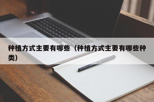 种植方式主要有哪些（种植方式主要有哪些种类）