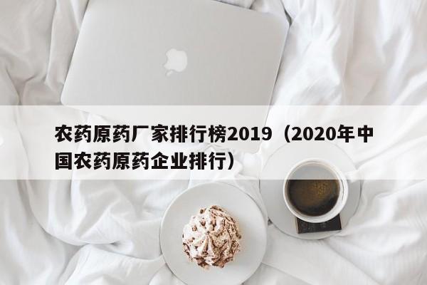 农药原药厂家排行榜2019（2020年中国农药原药企业排行）