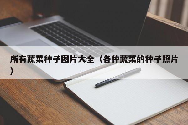 所有蔬菜种子图片大全（各种蔬菜的种子照片）