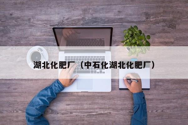 湖北化肥厂（中石化湖北化肥厂）