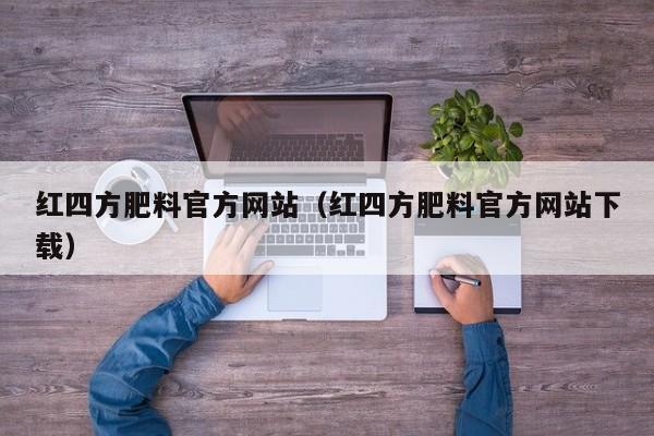 红四方肥料官方网站（红四方肥料官方网站下载）