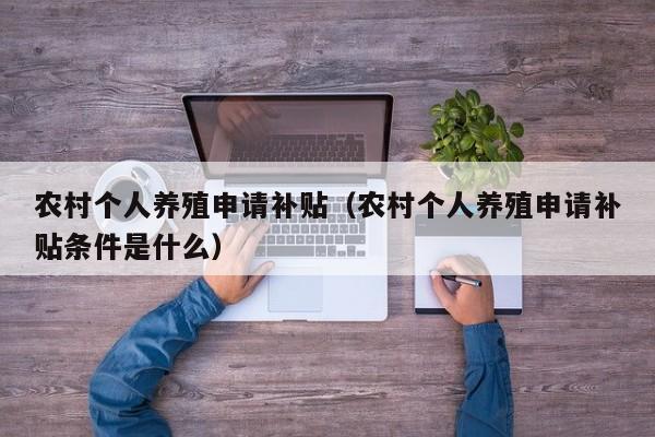 农村个人养殖申请补贴（农村个人养殖申请补贴条件是什么）