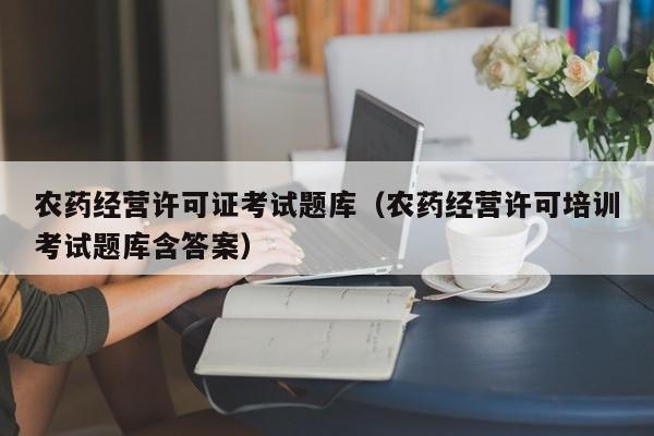 农药经营许可证考试题库（农药经营许可培训考试题库含答案）