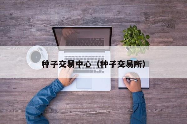 种子交易中心（种子交易所）