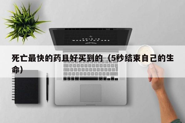 死亡最快的药且好买到的（5秒结束自己的生命）
