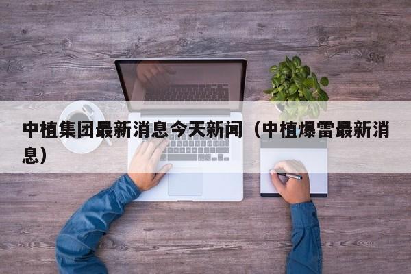 中植集团最新消息今天新闻（中植爆雷最新消息）