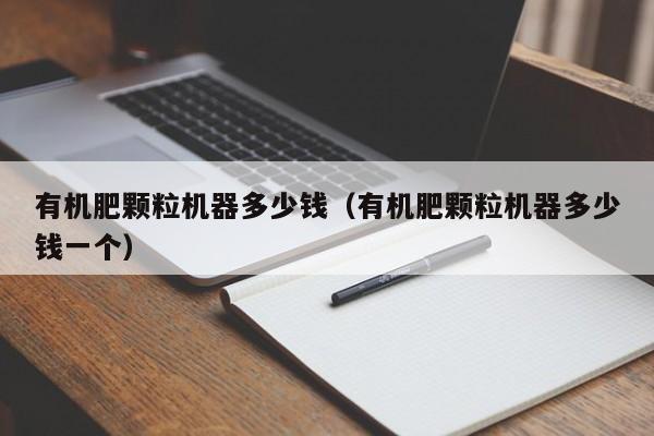 有机肥颗粒机器多少钱（有机肥颗粒机器多少钱一个）