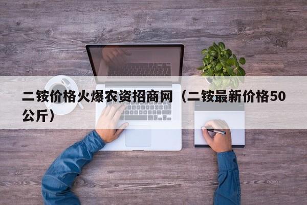 二铵价格火爆农资招商网（二铵最新价格50公斤）