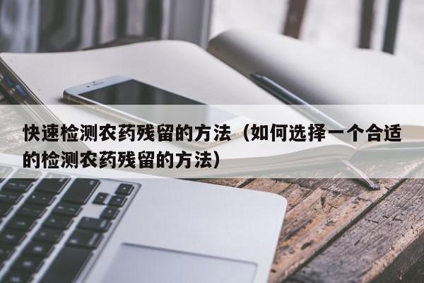 快速检测农药残留的方法（如何选择一个合适的检测农药残留的方法）