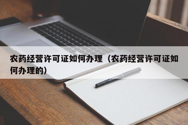 农药经营许可证如何办理（农药经营许可证如何办理的）