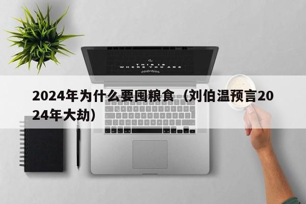 2024年为什么要囤粮食（刘伯温预言2024年大劫）