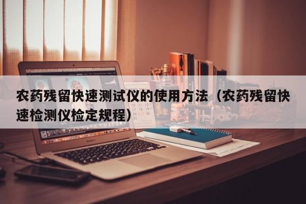 农药残留快速测试仪的使用方法（农药残留快速检测仪检定规程）