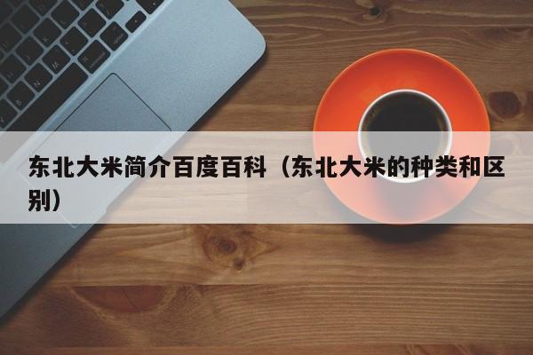 东北大米简介百度百科（东北大米的种类和区别）