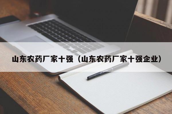 山东农药厂家十强（山东农药厂家十强企业）