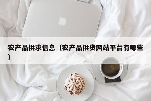 农产品供求信息（农产品供货网站平台有哪些）