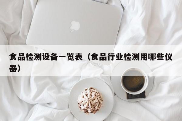 食品检测设备一览表（食品行业检测用哪些仪器）