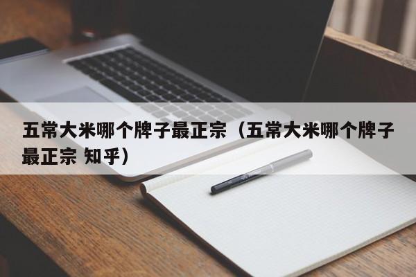 五常大米哪个牌子最正宗（五常大米哪个牌子最正宗 知乎）