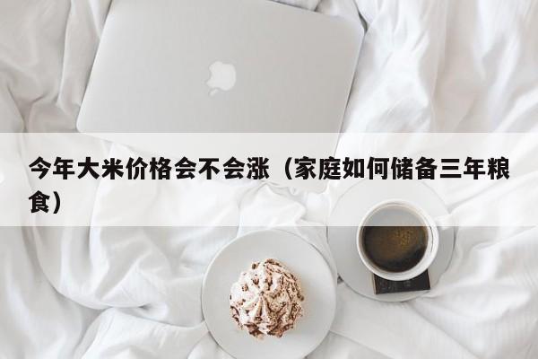 今年大米价格会不会涨（家庭如何储备三年粮食）