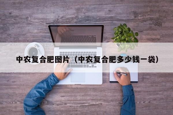 中农复合肥图片（中农复合肥多少钱一袋）