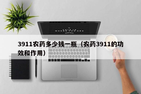 3911农药多少钱一瓶（农药3911的功效和作用）