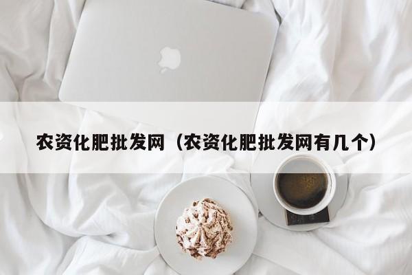 农资化肥批发网（农资化肥批发网有几个）
