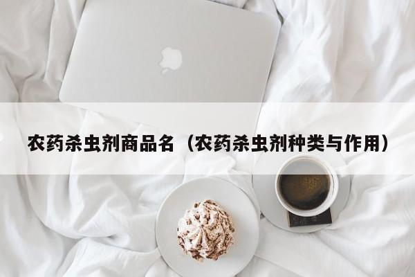 农药杀虫剂商品名（农药杀虫剂种类与作用）