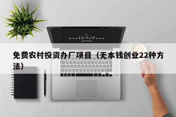 免费农村投资办厂项目（无本钱创业22种方法）