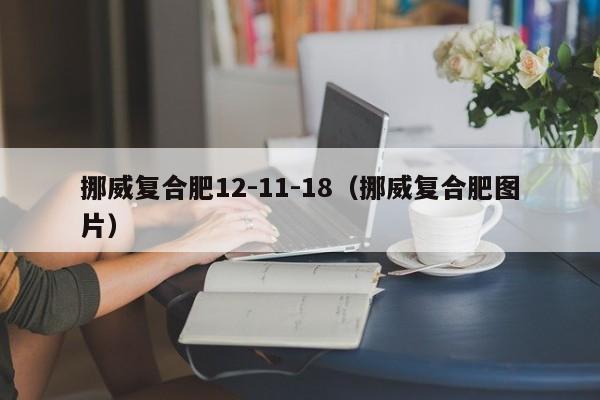 挪威复合肥12-11-18（挪威复合肥图片）