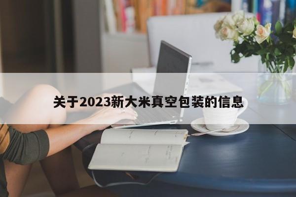 关于2023新大米真空包装的信息