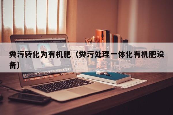 粪污转化为有机肥（粪污处理一体化有机肥设备）