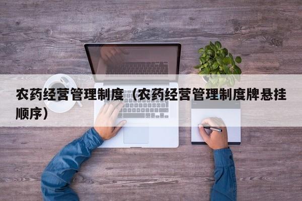 农药经营管理制度（农药经营管理制度牌悬挂顺序）