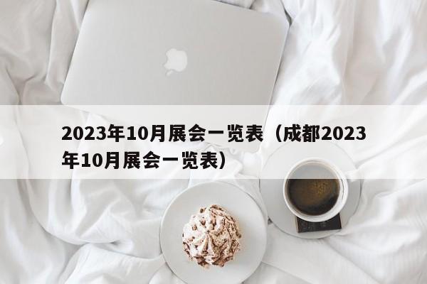 2023年10月展会一览表（成都2023年10月展会一览表）