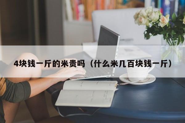 4块钱一斤的米贵吗（什么米几百块钱一斤）