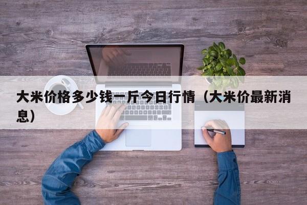 大米价格多少钱一斤今日行情（大米价最新消息）