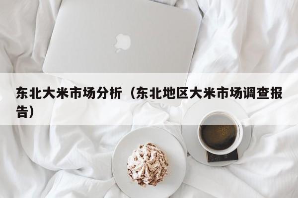 东北大米市场分析（东北地区大米市场调查报告）