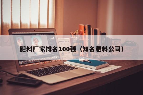 肥料厂家排名100强（知名肥料公司）